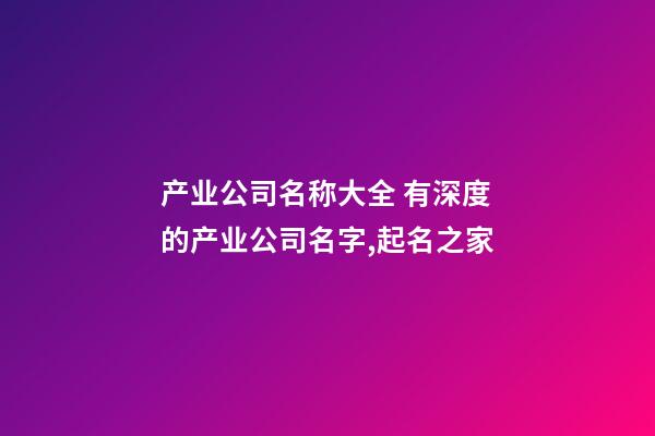 产业公司名称大全 有深度的产业公司名字,起名之家-第1张-公司起名-玄机派